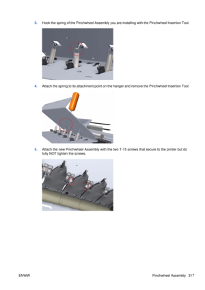 Page 3313.Hook the spring of the Pinchwheel Assembly you  are installing with the Pinchwheel Insertion Tool.
4.Attach the spring to its attachment point on the hanger and remove the Pinchwheel Insertion Tool.
5.Attach the new Pinchwheel Assembly with the two  T-15 screws that secure to the printer but do
fully NOT tighten the screws.
ENWW Pinchwheel Assembly 317 