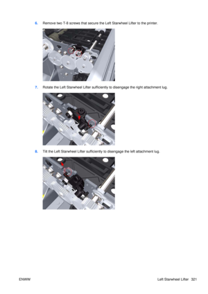 Page 3356.Remove two T-8 screws that secure the  Left Starwheel Lifter to the printer.
7.Rotate the Left Starwheel Lifter sufficient ly to disengage the right attachment lug.
8.Tilt the Left Starwheel Lifter sufficiently to disengage the left attachment lug.
ENWW Left Starwheel Lifter 321 