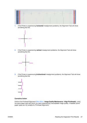 Page 411.If the Printer is experiencing  horizontal misalignment problems, th e Alignment Test will show
something like this:
2. If the Printer is experiencing  vertical misalignment problems, the Alignment Test will show
something like this:
3. If the Printer is experiencing  bi-directional misalignment problems, th e Alignment Test will show
something like this:
Corrective Action
Perform the Printhead Alignment ( Main Menu / Image Quality Maintenance  / Align Printheads ), using
the same paper type with which...