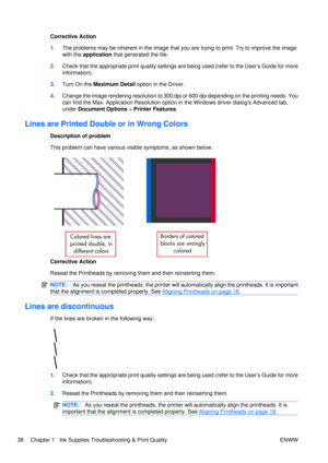 Page 52Corrective Action
1.The problems may be inherent in the image that  you are trying to print. Try to improve the image
with the  application  that generated the file.
2. Check that the appropriate print quality settings  are being used (refer to the User’s Guide for more
information).
3. Turn On the  Maximum Detail  option in the Driver.
4. Change the image rendering resolution to 300 dpi or 600 dpi depending on the printing needs. You
can find the Max. Application Resolution option  in the Windows driver...