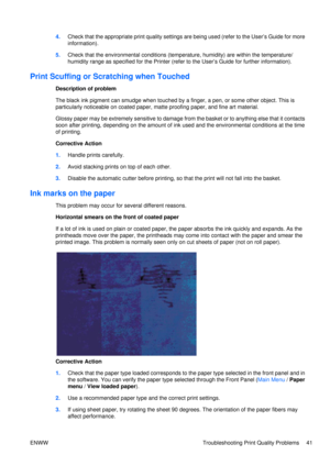 Page 554.Check that the appropriate print quality settings ar e being used (refer to the User’s Guide for more
information).
5. Check that the environmental conditions (temperature, humidity) are within the temperature/
humidity range as specified for the Printer (refer  to the User’s Guide for further information).
Print Scuffing or Scratching when Touched
Description of problem
The black ink pigment can smudge when touched by a finger, a pen, or some other object. This is
particularly noticeable on coated...