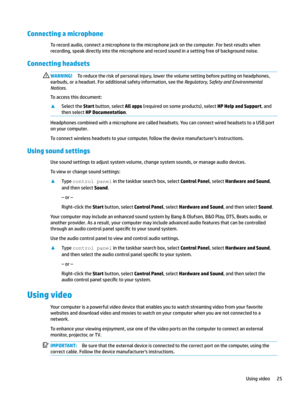 Page 35Connecting a microphone
Torecordaudio,connectamicrophonetothemicrophonejackonthecomputer.Forbestresultswhen
recording,speakdirectlyintothemicrophoneandrecordsoundinasettingfreeofbackgroundnoise.
Connecting headsets 
WARNING!Toreducetheriskofpersonalinjury,lowerthevolumesettingbeforeputtingonheadphones,
earbuds,oraheadset.Foradditionalsafetyinformation,seethe
Regulator\Safet\and(nvironmental
Notices
.
Toaccessthisdocument:...