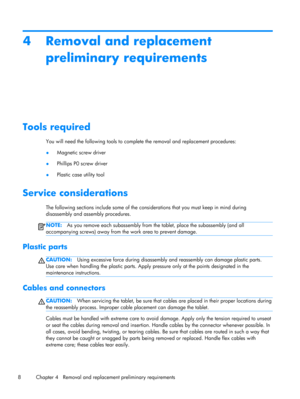 Page 144 Removal and replacement
preliminary requirements
Tools required
You will need the following tools to complete the removal and replacement procedures:
●Magnetic screw driver
●Phillips P0 screw driver
●Plastic case utility tool
Service considerations
The following sections include some of the considerations that you must keep in mind during
disassembly and assembly procedures.
NOTE:As you remove each subassembly from the tablet, place the subassembly (and all
accompanying screws) away from the work area...