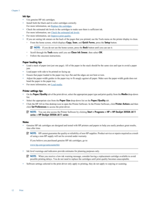 Page 14
Ink tips
•Use genuine HP ink cartridges.
• Install both the black and tr
i-color cartridges correctly.
For more information, see 
Replace the cartridges .
• Check the estimated ink levels in the cartri
dges to make sure there is sufficient ink.
For more information, see 
Check the estimated ink levels .
• For more information, see 
Improve print quality
.
• If you are seeing ink smears on the back of the pages that you 
printed, use the Tools menu on the printer display to clean.
◦ From the home screen...