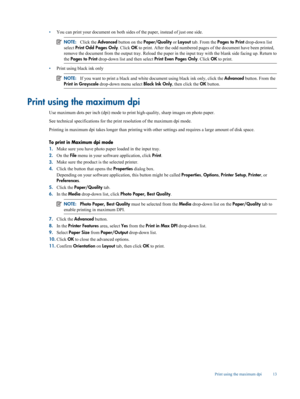 Page 15
•You can print your document on both sides of 
the paper, instead of just one side.
NOTE:Click the  Advanced  button on the  Paper/Quality  or Layout  tab. From the  Pages to Print  drop-down list
select  Print Odd Pages Only . Click OK to print. After the odd numbered page s of the document have been printed,
remove the document from the output tray . Reload the paper in the input tray with the blank side facing up. Return to
the  Pages to Print  drop-down list and then select  Print Even Pages Only....