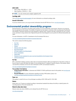 Page 49
0957-2290
•Input voltage: 200-240Vac (+/- 10%)
• Input frequency: 50/60 Hz (+/- 3Hz)
NOTE:
Use only with the power adapter supplied by HP.
Cartridge yield
Visit 
www.hp.com/go/le arnaboutsupplies for more information on es timated cartridge yields.
Acoustic information
If you have Internet access, you  can get acoustic information from the HP Web site. Go to: 
www.hp.com/support.
Environmental product stewardship program
Hewlett-Packard is committed to providing quality products in an envir onmentally...
