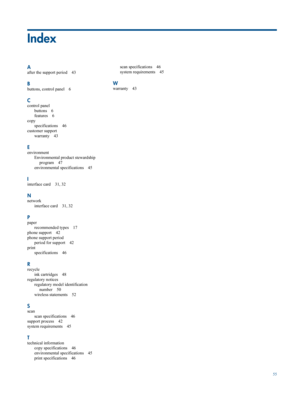 Page 57
Index
Aafter the support period 43
Bbuttons, control panel 6
Ccontrol panelbuttons 6
features 6
copy
specifications 46
customer support warranty 43
EenvironmentEnvironmental product stewardship
program 47
environmental specifications 45
Iinterface card 31, 32
Nnetwork interface card 31, 32
Ppaperrecommended types 17
phone support 42
phone support period period for support 42
print
specifications 46
Rrecycleink cartridges 48
regulatory notices regulatory model identification
number 50
wireless statements...