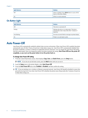 Page 10
Light behaviorSolution
OffePrint is disabled. Press ePrint button to access ePrint
menu on the printer display.
OnePrint is on and connected.
On Button Light
Light behaviorSolution
OffThe device is powered off.
PulsingIndicates the device is in sleep mode. The device
automatically enters sleep mode after 5 minutes of
inactivity.
Fast blinkingError has occurred. Refer to messages on printer display.
OnPrinter is on and ready to print.
Auto Power-Off
Auto Power-Off is automatically enabled by default when...