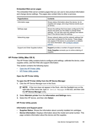 Page 103
Embedded Web server pages
The embedded Web server contains pages that you can use to view product information
and change device settings. The pages also contain links to other e-services.
Pages/buttonsContents
Information pageShows status information about the device, its ink
supplies and usage, and a log of device events (such
as errors).
Settings pageShows the settings that have been configured for the
device and gives you the ability to change these
settings. You can also save the settings and...