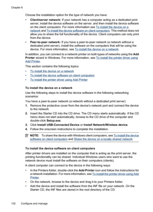 Page 136
Choose the installation option for the type of network you have:
•Client/server network:  If your network has a computer acting as a dedicated print
server, install the device software on the server, and then install the device software
on the client computers. For more information see 
To install the device on a
network  and To install the device soft ware on client computers . This method does not
allow you to share the full functionality of the device. Client computers can only print
from the...