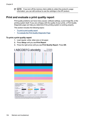 Page 158
NOTE:If you turn off the memory chips ability to collect the products usage
information, you can still continue to use the cartridge in the HP product.
Print and evaluate a print quality report
Print quality problems can have many causes: software settings, a poor image file, or the
printing system itself. If you are unhappy with  the quality of your prints, a Print Quality
Diagnostic page can help you determine if the printing system is working properly.
This section includes the following topics:
•
To...