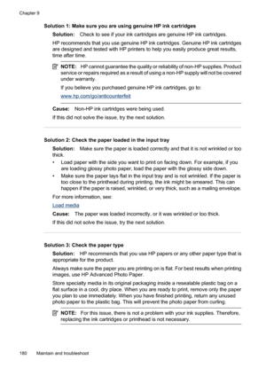 Page 184
Solution 1: Make sure you are using genuine HP ink cartridgesSolution: Check to see if your ink cartridges are genuine HP ink cartridges.
HP recommends that you use genuine HP ink cartridges. Genuine HP ink cartridges
are designed and tested with HP printers to help you easily produce great results,
time after time.
NOTE: HP cannot guarantee the quality or reliability of non-HP supplies. Product
service or repairs required as a result of  using a non-HP supply will not be covered
under warranty.
If you...