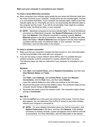 Page 223
Make sure your computer is connected to your network
To check a wired (Ethernet) connection
▲Many computers have indicator lights beside the port where the Ethernet cable from
the router connects to your computer. Usually there are two indicator lights, one that
is on and another that blinks. If your computer has indicator lights, check to see if the
indicator lights are on. If the lights are not on, try reconnecting the Ethernet cable to
the computer and the router. If you still do not see lights,...