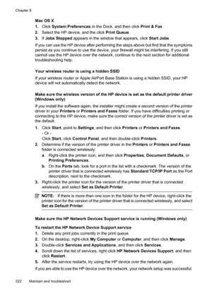 Page 226
Mac OS X
1.Click  System Preferences  in the Dock, and then click  Print & Fax.
2. Select the HP device, and the click  Print Queue.
3. If Jobs Stopped  appears in the window that appears, click  Start Jobs.
If you can use the HP device after performing the steps above but find that the symptoms
persist as you continue to use the device, your firewall might be interfering. If you still
cannot use the HP device over the network, continue to the next section for additional
troubleshooting help.
Your...