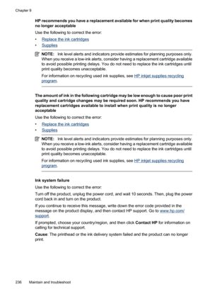 Page 240
HP recommends you have a replacement available for when print quality becomes
no longer acceptable
Use the following to correct the error:
•
Replace the ink cartridges
•
Supplies
NOTE: Ink level alerts and indicators provide estimates for planning purposes only.
When you receive a low-ink alerts, consider having a replacement cartridge available
to avoid possible printing delays. You do not need to replace the ink cartridges until
print quality becomes unacceptable.
For information on recycling  used...