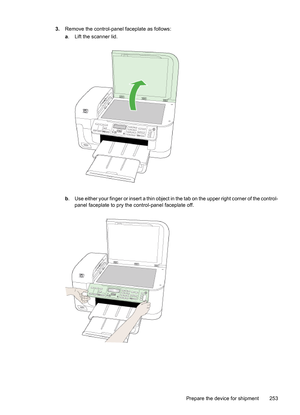 Page 257
3.Remove the control-panel faceplate as follows:
a. Lift the scanner lid.
b . Use either your finger or insert a thin object  in the tab on the upper right corner of the control-
panel faceplate to pry the control-panel faceplate off.
Prepare the device for shipment 253 