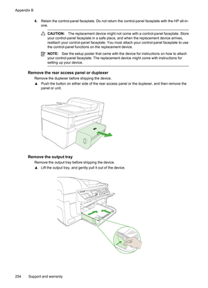 Page 258
4.Retain the control-panel faceplate. Do not return  the control-panel faceplate with the HP all-in-
one.
CAUTION: The replacement device might not come  with a control-panel faceplate. Store
your control-panel faceplate in a safe plac e, and when the replacement device arrives,
reattach your control-panel fac eplate. You must attach your control-panel faceplate to use
the control-panel functions on the replacement device.
NOTE: See the setup poster that came with the device for instructions on how to...