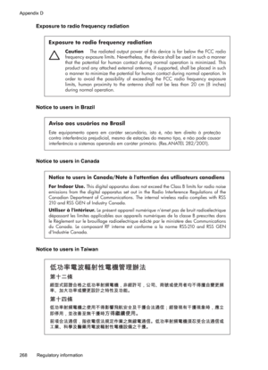 Page 272
Exposure to radio frequency radiation
Exposure to radio frequency radiation
Caution  The radiated output power of this device is far below the FCC radio 
frequency exposure limits. Nevertheless, the device shall be used in such a manner 
that the potential for human contact during normal operation is minimized. This 
product and any attached external antenna, if supported, shall be placed in such 
a manner to minimize the potential for human contact during normal operation. In 
order to avoid the...