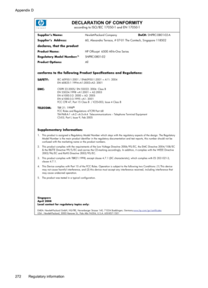 Page 276
DECLARATION OF CONFORMITYaccording to ISO/IEC 17050-1 and EN 17050-1
Supplier’s Name:Hewlett-Packard Company 
DoC#: SNPRC-0801-02-A 
Supplier’s  Address: 60, Alexandra Terrace, # 07-01 The Comtech, Singapore 118502 
declares, that the product
Product Name:HP Officejet  6500 All-In-One Series 
Regulatory Model Number:1)SNPRC-0801-02 
Product Options: All 
conforms to the following Product Specifications and Regulations:
SAFETY: IEC 60950-1:2001 / EN60950-1:2001 + A11: 2004 
EN 60825-1 1994+A1:2002+A2:...