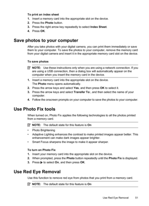 Page 55
To print an index sheet
1.Insert a memory card into the appropriate slot on the device.
2. Press the  Photo button.
3. Press the right arrow ke y repeatedly to select Index Sheet.
4. Press  OK.
Save photos to your computer
After you take photos with your digital camera, you can print them immediately or save
them to your computer. To save the photos  to your computer, remove the memory card
from your digital camera and insert it in the appropriate memory card slot on the device.
To save photos
NOTE: Use...