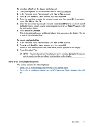 Page 61
To schedule a fax from the device control panel
1.Load your originals. For additional information, see 
Load originals .
2. In the Fax area, press  Fax repeatedly until  How to Fax appears.
3. Press 
 until  Send Fax Later  appears, and then press  OK.
4. Enter the send time by using the numeric keypad, and then press  OK. If prompted,
press  1 for  AM, or  2 for  PM.
5. Enter the fax number by using the keypad, press  Speed Dial or a one-touch speed
dial button (some models only) to select a speed...