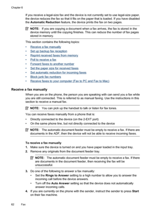 Page 66
If you receive a legal-size fax and the device is not currently set to use legal-size paper,
the device reduces the fax so that it fits on the paper that is loaded. If you have disabled
the  Automatic Reduction  feature, the device prints the fax on two pages.
NOTE:If you are copying a document when a fax arrives, the fax is stored in the
device memory until the copying finishes. This can reduce the number of fax pages
stored in memory.
This section contains the following topics:
•
Receive a fax...