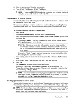 Page 69
3.Enter the fax number of the other fax machine.
4. Press  START FAX Black  or START FAX Color .
NOTE:If you press  START FAX Color  but the sender sent the fax in black and
white, the device prints the fax in black and white.
Forward faxes to another number
You can set up the device to forward your fa xes to another fax number. A received color
fax is forwarded in black and white.
HP recommends that you verify the number you are forwarding to is a working fax line.
Send a test fax to ma ke sure the fax...