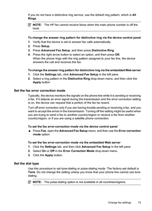 Page 77
If you do not have a distinctive ring service, use the default ring pattern, which is All
Rings .
NOTE: The HP fax cannot receive faxes when the main phone number is off the
hook.
To change the answer ring pattern for distinctive ring via the device control panel
1. Verify that the device is set to  answer fax calls automatically.
2. Press  Setup.
3. Press  Advanced Fax Setup , and then press Distinctive Ring .
4. Press the right arrow button to select an option, and then press  OK.
When the phone rings...