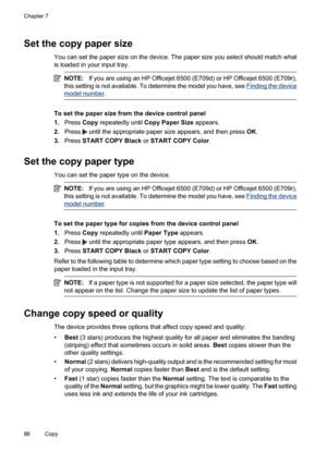Page 90
Set the copy paper size
You can set the paper size on the device. The paper size you select should match what
is loaded in your input tray.
NOTE:If you are using an HP Officejet 6500 (E709d) or HP Officejet 6500 (E709r),
this setting is not available. To determine the model you have, see 
Finding the device
model number .
To set the paper size from the device control panel
1.Press  Copy repeatedly until  Copy Paper Size  appears.
2. Press 
 until the appropriate paper size appears, and then press  OK....