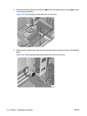 Page 1248.Disconnect the data cable from the hard drive  and from the system board connector 2 as shown
in the following illustration.
Figure 5-47  Disconnecting the data cable from the hard drive
9.Disconnect the chassis power cable from the hard drive power connector as shown in the following
figure.
Figure 5-48  Disconnecting chassis power cable from hard drive connector
112 Chapter 5   Replacing components ENWW 