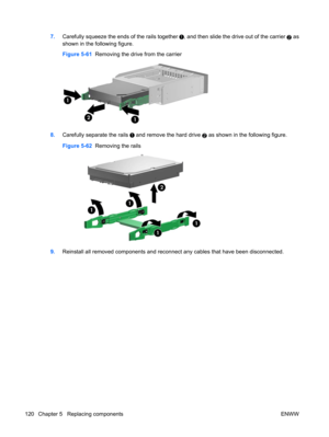 Page 1327.Carefully squeeze the ends of the rails together , and then slide the drive out of the carrier 2 as
shown in the following figure.
Figure 5-61  Removing the drive from the carrier
8.Carefully separate the rails  and remove the hard drive 2 as shown in the following figure.
Figure 5-62  Removing the rails
9.Reinstall all removed components and reconnect any cables that have been disconnected.
120 Chapter 5   Replacing components ENWW 