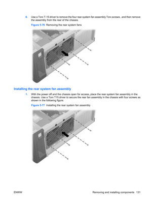 Page 1436.Use a Torx T-15 driver to remove the four rear system fan assembly Torx screws , and then remove
the assembly from the rear of the chassis.
Figure 5-76  Removing the rear system fans
Installing the rear system fan assembly
1.With the power off and the chassis open for access, place the rear system fan assembly in the
chassis. Use a Torx T15 driver to secure the rear fan assembly in the chassis with four screws as
shown in the following figure.
Figure 5-77  Installing the rear system fan assembly
ENWW...