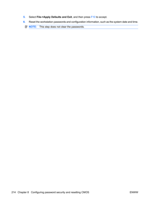 Page 2265.Select File->Apply Defaults and Exit, and then press F10 to accept.
6.Reset the workstation passwords and configuration information, such as the system date and time.
NOTE:This step does not clear the passwords.
214 Chapter 8   Configuring password security and resetting CMOS ENWW 