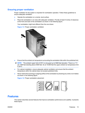 Page 25Ensuring proper ventilation
Proper ventilation for the system is important for workstation operation. Follow these guidelines to
ensure adequate ventilation:
●Operate the workstation on a sturdy, level surface.
●Place the workstation in an area with adequate ventilation. Provide at least 6 inches of clearance
at the front and back of the workstation as shown in the following figure.
Your workstation might look different than the one shown.
Figure 1-5  Proper workstation ventilation
●Ensure that the...