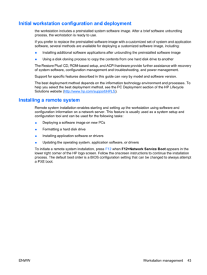 Page 55Initial workstation configuration and deployment
the workstation includes a preinstalled system software image. After a brief software unbundling
process, the workstation is ready to use.
If you prefer to replace the preinstalled software image with a customized set of system and application
software, several methods are available for deploying a customized software image, including:
●Installing additional software applications after unbundling the preinstalled software image
●Using a disk cloning...