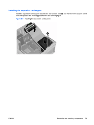 Page 91Installing the expansion card support
Insert the expansion card support tabs into the rear chassis slots , and then lower the support until it
clicks into place in the chassis 
2 as shown in the following figure.
Figure 5-9   Installing the expansion card support
ENWW Removing and installing components 79 