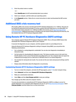 Page 1083.Enter the product name or number.
– or –
Select Identify now to let HP automatically detect your product.
4.Select your computer, and then select your operating system.
5.In the Diagnostic section,  follow the on-screen instructions to select and download the UEFI version 
you want.
Additional BIOS crisis recovery tool
HP provides a BIOS crisis recovery tool through the HP PC Hardware Diagnostics 3-in-1 USB key. This tool can 
be used by HP authorized service providers to recover systems that have...