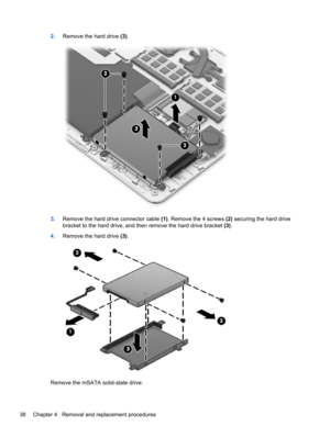 Page 462.Remove the hard drive (3).
3.Remove the hard drive connector cable (1). Remove the 4 screws (2) securing the hard drive
bracket to the hard drive, and then remove the hard drive bracket (3).
4.Remove the hard drive (3).
Remove the mSATA solid-state drive:
38 Chapter 4   Removal and replacement procedures 