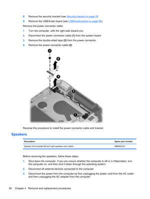 Page 668.Remove the security bracket (see Security bracket on page 55
9.Remove the USB/Audio board (see 
USB/Audio board on page 56).
Remove the power connector cable:
1.Turn the computer, with the right side toward you.
2.Disconnect the power connector cable (1) from the system board.
3.Remove the double-sided tape (2) from the power connector.
4.Remove the power connector cable (3).
Reverse this procedure to install the power connector cable and bracket.
Speakers
DescriptionSpare part number
Speaker Kit...