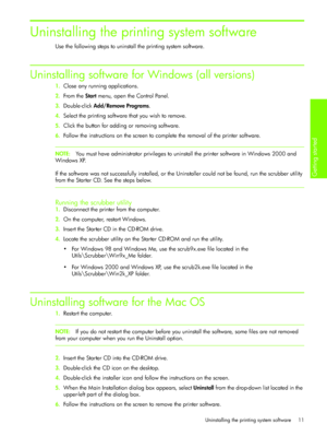 Page 14Uninstalling the printing system software
Getting started 
11
Uninstalling the printing system software
Use the following steps to uninstall the printing system software.
Uninstalling software for Windows (all versions)
1.Close any running applications.
2.From the Start menu, open the Control Panel.
3.Double-click Add/Remove Programs.
4.Select the printing software that you wish to remove.
5.Click the button for adding or removing software.
6.Follow the instructions on the screen to complete the removal...