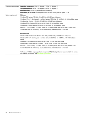 Page 81Printer specifications 78Operating environment Operating temperature: 50 to 99 degrees F (10 to 35 degrees C)
Storage temperature: -40 to 158 degrees F (-40 to 70 degrees C)
Relative humidity: 20 to 80 percent RH non-condensing
Noise levels per ISO 9296: Sound power LwAD: 61 dB; Sound pressure LpAm: 51 dB
System requirements Minimum
Windows 98: Pentium 90 MHz, 16 MB RAM, 60 MB hard disk space
Windows NT 4.0*: Service pack 6 or later, Pentium 100 MHz, 32 MB RAM, 60 MB hard disk space
Windows Me: Pentium...