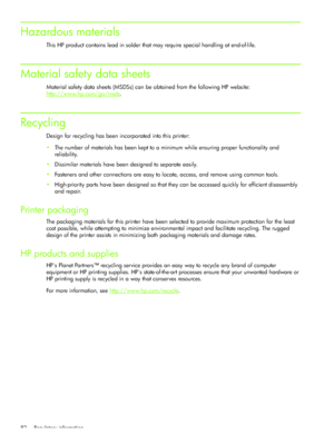 Page 85Regulatory information 82
Hazardous materials
This HP product contains lead in solder that may require special handling at end-of-life.
Material safety data sheets
Material safety data sheets (MSDSs) can be obtained from the following HP website: 
http://www.hp.com/go/msds
.
Recycling
Design for recycling has been incorporated into this printer:
The number of materials has been kept to a minimum while ensuring proper functionality and 
reliability. 
Dissimilar materials have been designed to separate...