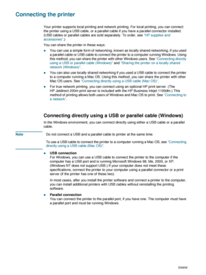 Page 121-6ENWW
Connecting the printer
Your printer supports local printing and network printing. For local printing, you can connect 
the printer using a USB cable, or a parallel cable if you have a parallel connector installed. 
(USB cables or parallel cables are sold separately. To order, see “HP supplies and 
accessories”.) 
You can share the printer in these ways:
zYou can use a simple form of networking, known as locally shared networking, if you used 
a parallel cable or USB cable to connect the printer...