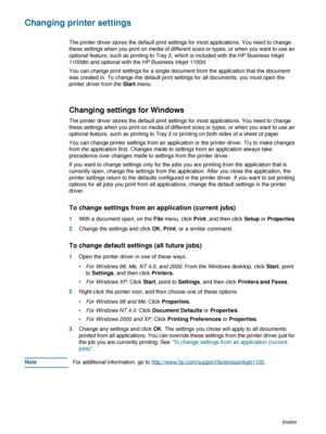 Page 342-10ENWW
Changing printer settings
The printer driver stores the default print settings for most applications. You need to change 
these settings when you print on media of different sizes or types, or when you want to use an 
optional feature, such as printing to Tray 2, which is included with the HP Business Inkjet 
1100dtn and optional with the HP Business Inkjet 1100d.
You can change print settings for a single document from the application that the document 
was created in. To change the default...