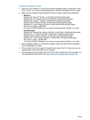 Page 744-24ENWW
Software installation issues
zMake sure your computer is running one of these operating systems: Windows 98, 2000, 
NT 4.0, Me, or XP. If you are using a Macintosh, it must be running Mac OS 8.6 or later.
zMake sure the computer meets at least the minimum system requirements listed here.
Minimum
Windows 98: Pentium
® 90 MHz, 16 MB RAM, 60 MB hard disk space
Windows NT 4.0: Pentium 100 MHz, 32 MB RAM, 60 MB hard disk space
Windows Me: Pentium 150 MHz, 32 MB RAM, 60 MB hard disk space
Windows...