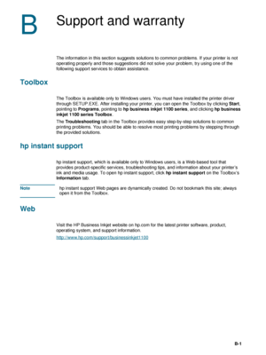 Page 83ENWWB-1
B
Support and warranty
The information in this section suggests solutions to common problems. If your printer is not 
operating properly and those suggestions did not solve your problem, try using one of the 
following support services to obtain assistance.
Toolbox
The Toolbox is available only to Windows users. You must have installed the printer driver 
through SETUP.EXE. After installing your printer, you can open the Toolbox by clicking Start, 
pointing to Programs, pointing to hp business...