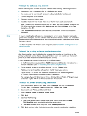 Page 6866    5 - Configuring and managing the printerENWW
To install the software on a network
Use the following steps to install the printer software in the following networking scenarios:
zYour network has a computer acting as a dedicated print server
zYou have a peer-to-peer network (a network without a dedicated print server)
1Connect the printer to the network.
2Close any programs that are open.
3Insert the Starter CD into the CD-ROM drive. The CD menu starts automatically.
If the CD menu does not start...