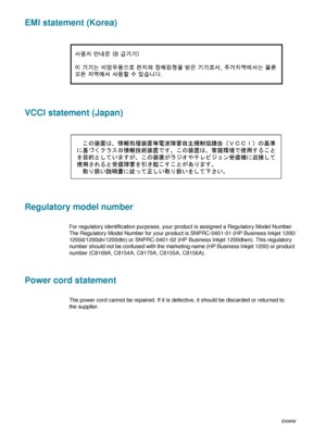 Page 9694    D - Regulatory informationENWW
EMI statement (Korea)
VCCI statement (Japan)
Regulatory model number
For regulatory identification purposes, your product is assigned a Regulatory Model Number. 
The Regulatory Model Number for your product is SNPRC-0401-01 (HP Business Inkjet 1200/
1200d/1200dn/1200dtn) or SNPRC-0401-02 (HP Business Inkjet 1200dtwn). This regulatory 
number should not be confused with the marketing name (HP Business Inkjet 1200) or product 
number (C8169A, C8154A, C8170A, C8155A,...