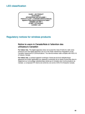 Page 97ENWW     95    
LED classification
Regulatory notices for wireless products
Notice to users in Canada/Note à l’attention des 
utilisateurs Canadien
For Indoor Use. This digital apparatus does not exceed the Class B limits for radio noise 
emissions from the digital apparatus set out in the Radio Interference Regulations of the 
Canadian Department of Communications. The internal wireless radio complies with RSS 210 
of Industry Canada.
For Indoor Use. Le présent appareil numérique n’émet pas de bruit...