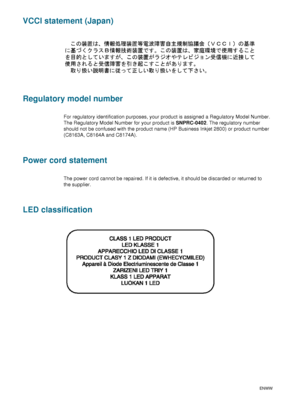 Page 104102    D - Regulatory informationENWW
VCCI statement (Japan)
Regulatory model number
For regulatory identification purposes, your product is assigned a Regulatory Model Number. 
The Regulatory Model Number for your product is SNPRC-0402. The regulatory number 
should not be confused with the product name (HP Business Inkjet 2800) or product number 
(C8163A, C8164A and C8174A).
Power cord statement
The power cord cannot be repaired. If it is defective, it should be discarded or returned to 
the supplier....